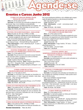 38

Eventos e Cursos Junho 2012
Curso: II Curso de Produção de
Mudas de Alta Qualidade
Data: 04 e 05 de junho de 2012
Inscrição: As inscrições são realizadas na página do curso
na Internet. http://www.infobibos.com/prodmudas
Local: Sala de Eventos do Diplomata Hotel, em Campinas - SP
Mais Informações: Valor parcelado em até três vezes
Valor: R$ 390,00 a R$ 540,00

Evento: Ciclo de Palestras – Soja Livre
Data: 04 junho de 2012 das 19:00h às 22:00h
Inscrição: As inscrições validadas após envio de ficha de inscrição – presente na página do ciclo -para o e-mail: cdt@fealq.org.br
http://www.fealq.siteprofissional.com
Local: Anfiteatro do Pavilhão de Química – Departamento de Ciências Exatas – ESALQ/USP em Piracicaba-SP
Mais Informações: e-mail: cdt@fealq.org.br ou para o
fax: (19) 3422-2755
Valor: Gratuito (Disponível 120 vagas).
Evento: Workshop – Mudanças
Climáticas e Problemas Fitossanitários
Data: 12 a 14 de junho de 2012
Inscrição: Para se inscrever é necessário acessar formulário de inscrição online, na página do evento na Internet.
http://www.cnpma.embrapa.br
Local: Auditório Paulo Choji Kitamura Embrapa Meio Ambiente - Rod. Campinas Mogi-Mirim
Km 127,5 – Tanquinho Velho - Jaguariúna-SP
Mais Informações: climapest@cnpma.embrapa.br e/ou
(19) 3311-2700
Curso: Comunicação e
Responsabilidade Socioambiental
Data: 16 a 17 de junho de 2012
Inscrição: As inscrições são realizadas em formulário de
inscrição online e o valor é pago por entrada e mais duas
parcelas. - http://posugf.com.br/cursos
Local: São Paulo - SP
Mais Informações: Carga horária 20 horas - (11) 2714-5665
Valor: R$ 340,00 – R$ 355,00
Curso: II Curso Prático de Fertirrigação
Data: 21 de junho de 2012 - 07:30h às 12:30h
Inscrição: As inscrições são realizadas em formulário online, direcionado a partir da página do curso na Internet. Há
desconto para as inscrições realizadas até o dia 16 de junho
de 2012. - http://fepaf.org.br
Local: Botucatu - SP
Mais Informações: (14) 3882-6300
Valor: R$ 30,00 – R$ 60,00
Curso: Manejo de Solo e Controle de Pragas
Data: 23 de junho de 2012 - 08:00h às 18:00h
Inscrição: As inscrições podem ser feitas por formulário onRevista Canavieiros - Maio de 2012

line ou por atendimento telefônico e são validadas após comprovação de depósito bancário no valor da taxa de inscrição.
http://aao.org.br/aao/cursos
Local: Mairiporã - SP
Mais Informações: e-mail: cursos@aao.org.br e/ou
(11)3875-2625
Valor: R$ 80,00 – R$ 100,00
Evento: XIX Jornada de Atualização
em Agricultura de Precisão
Data: 25 a 29 de junho de 2012
Inscrição: As inscrições são realizadas na página do curso
na Internet com pagamento por boleto bancário ou por ficha
de inscrição e pagamento por depósito bancário
http://www.fealq.org.br
Local: Piracicaba - SP
Mais Informações: Carga horária: 50 horas - E-mail:
cdt@fealq.org.br e/ou
(19) 3417-6604 – (19) 3417-6601
Valor: R$ 1.100,00,00

Evento: SIMTEC 2012
Simpósio Internacional e Mostra de Tecnologia e Energia Canavieira
Data: 25 a 27 de junho de 2012
Inscrição: para participação no evento serão realizadas na
página do simpósio na Internet.
http://www.simtec.com.br
Local: Piracicaba - SP
Mais Informações: (19) 3417-8604
Valor: Indefinido
Evento: VI Workshop Agroenergia
Data: 27 e 28 de junho de 2012
Inscrição: As inscrições são realizadas em formulário online na página do workshop na Internet. Serão aceitas inscrições no dia do evento.
http://www.infobibos.com/agroenergia
Local: Ribeirão Preto - SP
Mais Informações: E-mails: eabramides@terra.com.br jrscarpellini@gmail.com - mbidoia@iac.sp.gov.br e/ou (16)
3637-1091 / (16) 3919-5959 / (16) 3637-1849 / (19) 30140148 / (19) 8190-7711 / (19) 9112-1952
Valor: R$ 90,00 - R$ 300,00
Curso: Perícias Agrícolas
Data: 29 e 30 de junho de 2012
Inscrição: As inscrições podem ser feitas por formulário
online ou por atendimento telefônico.
http://www.ibape-sp.org.br
Local: São Paulo – SP - IBAPE-SP – Instituto Brasileiro
de Avaliações e Perícias de Engenharia de São Paulo
Mais Informações: Carga horária: 12 horas - e-mail:
pce@uol.com.br e/ou (11) 3054-9545 e (11) 9175-9939
Valor: Indefinido

 