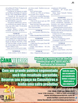 41

de Auriflama-SP .Planta 75 alqueires de
cana preço sob consulta.
- Fazenda de 165 alqueires na região
de Sud Menuci-SP. Planta 155 alqueires
de cana . Preço: R$40.000,00 o alqueire.
- Fazenda de 300 alqueirões em
Quirinopolis-GO. Está em pasto, terra
roxa. Serve para cultivo de cana preço: R$50.000,00 o alqueirão.
- Fazenda de 3.000 hectares, em Goiás, com 06 pivôs de irrigação. Pode cultivar: soja, milho, feijão. Só não planta
os 20% de reserva.
Contato: Wilson e Amaral: (16)
97399340 – 82171255 - 91748183.
VENDE-SE
- Imóvel rural com área de 9, 1960
hectare (3,8 alqueires paulista) em mata
nativa, própria para compensação, Bacia do Rio Pardo, na cidade de Cajuru,
Região de Ribeirão Preto-SP, a 4 Km
do centro da cidade, cercada, Escritura
ok. Exclusividade com Marco Antonio
Goulart, CRECI 71.631.
Fone (16) 9174.5593 ou 8111.6666.
VENDEM-SE
- Grade aradora, 16x32, Baldan e

em ótimo estado. Também troco por
aradora
18x32 em bom estado;
- D-20-S, ano 1994, na cor branca,
com ar turbo, trava e alarme;
- D-20, na cor vermelha, Marchador,
cabine estendida, ano 1993, com turbo,
alarme e trava;
- VW-16-210, na cor azul, ano 1990
e com 12 pneus radiais.
Tratar com João Carlos pelos telefones: (16) 9137-8389 / 3957-1254 (17)
3343-7203/9166-0041.
VENDE-SE
01 – S10 Executive 2009/2010, Prata, Flex.
Contato: Alexandre Moré (16) 9254-7879.
VENDEM-SE
- Kit de Ar (Trator) para Transbordo
R$ 3.000,00.
- Cabine Semi Nova para Trator MF
680 R$ 6.000,00.
Contato: Junio Balieiro – Tel: (16)
9158-0303.
VENDE-SE
- Silos – Silagem de milho para apro-

ximadamente 100 toneladas.
Viradouro – SP - E-mail: jtortorelli@uol.com.br
Nome: Júnior Tortorelli Telefone:
(17) 9124-9217
VENDEM-SE
- Porta-enxerto e mudas cítricas de
diversas variedades, produzidos em
viveiros devidamente registrados na
Secretaria, com cadastro atualizado e
atendendo a legislação vigente.
- Também prestamos serviços de Engenheiro Agrônomo, emissão de documentos como CFO, documentação para
citrículas entre outros.
Contato: Esc.(17) 3563-1282 Kátia
Eng. Agrônomo: (17) 8111-4747 Leandro Rosa Martines
Site: www.estufasperico.com.br
Localização: Cajobi-SP
VENDE-SE
- 01 caminhão Ford Cargo 6332 E
Ano: 2009
Valor: 170.000,00
Contato: Lucas Pereira - (16) 78144135
E-mail: lucaspereira01@uol.com.br

Revista Canavieiros - Maio 2012

 