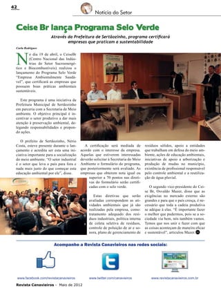 42

Notícia do Setor

Ceise Br lança Programa Selo Verde
Através da Prefeitura de Sertãozinho, programa certificará
empresas que praticam a sustentabilidade
Carla Rodrigues

N

o dia 19 de abril, o CeiseBr
(Centro Nacional das Indústrias do Setor Sucroenergético e Biocombustíveis) realizou o
lançamento do Programa Selo Verde
“Empresa Ambientalmente Saudável”, que certificará as empresas que
possuem boas práticas ambientais
sustentáveis.
Este programa é uma iniciativa da
Prefeitura Municipal de Sertãozinho
em parceria com a Secretaria de Meio
ambiente. O objetivo principal é incentivar o setor produtivo a dar mais
atenção à preservação ambiental, delegando responsabilidades e propondo ações.
O prefeito de Sertãozinho, Nério
Costa, esteve presente durante o lançamento e acredita ser esta uma iniciativa importante para a socialização
do meio ambiente. “O setor industrial
é o setor que leva o país para fora e
nada mais justo do que começar esta
educação ambiental por ele”, disse.

A certificação será mediada de
acordo com o interesse da empresa.
Aquelas que estiverem interessadas
deverão solicitar à Secretaria do Meio
Ambiente o formulário do programa,
que posteriormente será avaliado. As
empresas que obterem nota igual ou
superior a 70 pontos nas diretivas do formulário serão certificadas com o selo verde.
Estas diretivas que serão
avaliadas correspondem as atividades ambientais que já são
realizadas pela empresa, como:
tratamento adequado dos resíduos industriais, política interna
de coleta seletiva de resíduos,
controle de poluição de ar e sonora, plano de gerenciamento de

resíduos sólidos, apoio a entidades
que trabalham em defesa do meio ambiente, ações de educação ambientais,
iniciativas de apoio a arborização e
produção de mudas no município,
existência de profissional responsável
pelo controle ambiental e a reutilização de água pluvial.
O segundo vice-presidente do Ceise Br, Osvaldo Mazer, disse que as
exigências no mercado externo são
grandes e para que o país cresça, é necessário que toda a cadeia produtiva
se adéque à elas. “É importante fazer
o melhor que pudermos, pois se a sociedade via bem, nós também vamos.
Temos que nos unir e fazer com que
as coisas aconteçam de maneira eficaz
e sustentável”, articulou Mazer. RC

Acompanhe a Revista Canavieiros nas redes sociais:

www.facebook.com/revistacanavieiros
Revista Canavieiros - Maio de 2012

www.twitter.com/canavieiros

www.revistacanavieiros.com.br

 