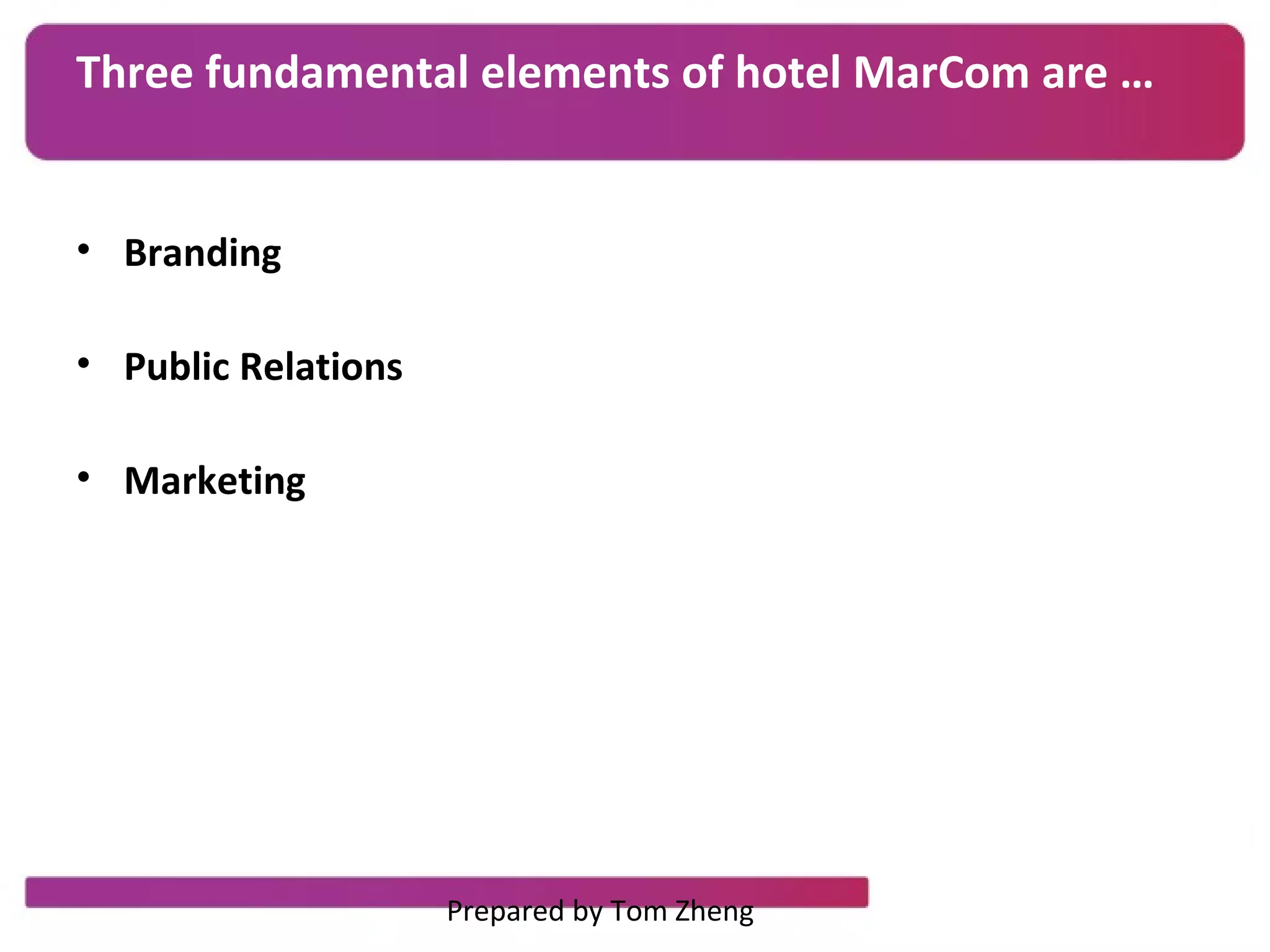 Three fundamental elements of hotel MarCom are …
• Branding
• Public Relations
• Marketing
Prepared by Tom Zheng
 
