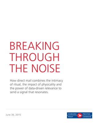 June 30, 2015
BREAKING
THROUGH
THE NOISE
How direct mail combines the intimacy
of ritual, the impact of physicality and
the power of data-driven relevance to
send a signal that resonates.
 