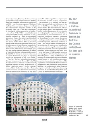 FIRST
33
Pillar of the community:
Bank of China’s London
Branch office building.
The bank has maintained
a continuous presence in
London since 1929
The PBC
will issue
a 5 billion
yuan central
bank note in
London, the
first time
the Chinese
central bank
has done so in
an overseas
market
developed countries, Britain was the first to obtain a
yuan qualified foreign institutional investor (RQFII)
quota, and among the first European countries to
establish a yuan clearing arrangement. The direct
trading of the yuan against the pound sterling
has started, ahead of many other countries. In the
developed world, the UK has been a forerunner
in fostering the offshore yuan market in London.
As early as 2011, HSBC was qualified as an
underwriter of debt financing instruments for non-
financial companies, as a result of market-based
assessment. We are also supportive of Standard
Chartered being qualified on the basis of meeting
the existing market criteria. Thus far, no other
foreign banks have been qualified to underwrite
debt instruments for non-financial companies in
the Chinese market. In the aftermath of the global
financial crisis, China was the first country to open
new bank branches in Britain. Moreover, in the process
of establishing the Asian Infrastructure Investment
Bank (AIIB), the UK was the first developed country
to support the initiative and played an important
role in the preparation for the AIIB’s launch.
There have also been innovative new means of
financial cooperation. In October 2014, the UK
Government issued a milestone yuan denominated
sovereign bond and included the proceeds of 3
billion yuan in the country’s foreign exchange
reserve. This is the first time ever that a Western
country has issued a yuan-denominated government
bond and announced the inclusion of the yuan in its
reserve. We in China regard this as a big innovation
in pragmatic bilateral financial cooperation.
On 20 October 2015, the PBC will issue a 5
billion yuan central bank note in London, the first
time for the Chinese central bank to do so in an
overseas market. The Agricultural Bank of China
has also recently issued a yuan-denominated green
bond in London. Furthermore, the two countries
are working together to promote the building of
infrastructure for our financial markets, and to
strengthen cross-border regulatory cooperation
on the trading of over-the-counter derivatives.
Looking ahead, I see broad prospects for bilateral
financial cooperation and envisage much more to
come. There is a lot of room for cooperation in
further opening the bond markets (including the
issuance of yuan sovereign bonds and enterprise
bonds), the connectivity of the two capital markets,
commodity market cooperation, and other areas.
In the near future, we look forward to progress in
mutual recognition of fund products, the connectivity
of the Shanghai and London Stock Exchanges, the
regulation of internet finance and shadow banking,
financial support for tech firms, financial consumer
protection, insurance industry, and more. This
cooperation is consistent with the direction of financial
development in both counties, and will be mutually
beneficial. I am confident that by taking a long term
perspective and fully capitalising on the existing
momentum, the two sides will work together to create
a golden age of bilateral financial cooperation. 	 F
 