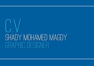 C.V
Graphic Designer
Shady Mohamed Magdy
 
