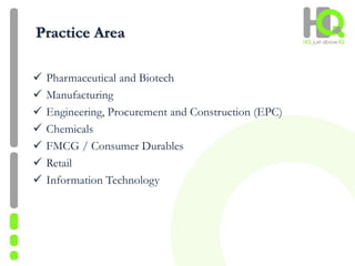 Practice Area
 Pharmaceutical and Biotech
 Manufacturing
 Engineering, Procurement and Construction (EPC)
 Chemicals
 FMCG / Consumer Durables
 Retail
 Information Technology
 
