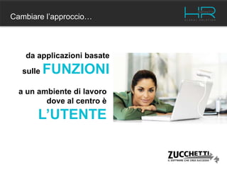 Cambiare l’approccio…
da applicazioni basate
sulle FUNZIONI
a un ambiente di lavoro
dove al centro è
L’UTENTE
 