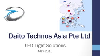 Daito Technos Asia Pte Ltd
LED Light Solutions
May 2015
 