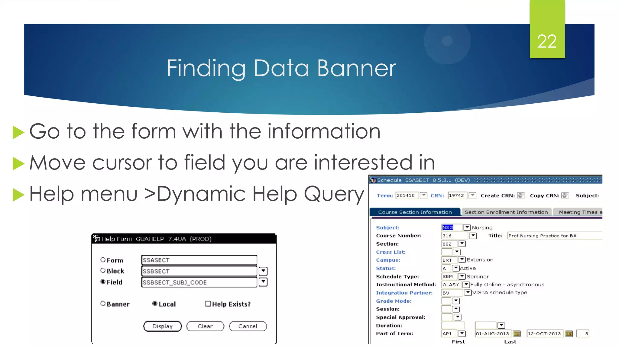 Finding Data Banner
 Go to the form with the information
 Move cursor to field you are interested in
 Help menu >Dynamic Help Query
22
 