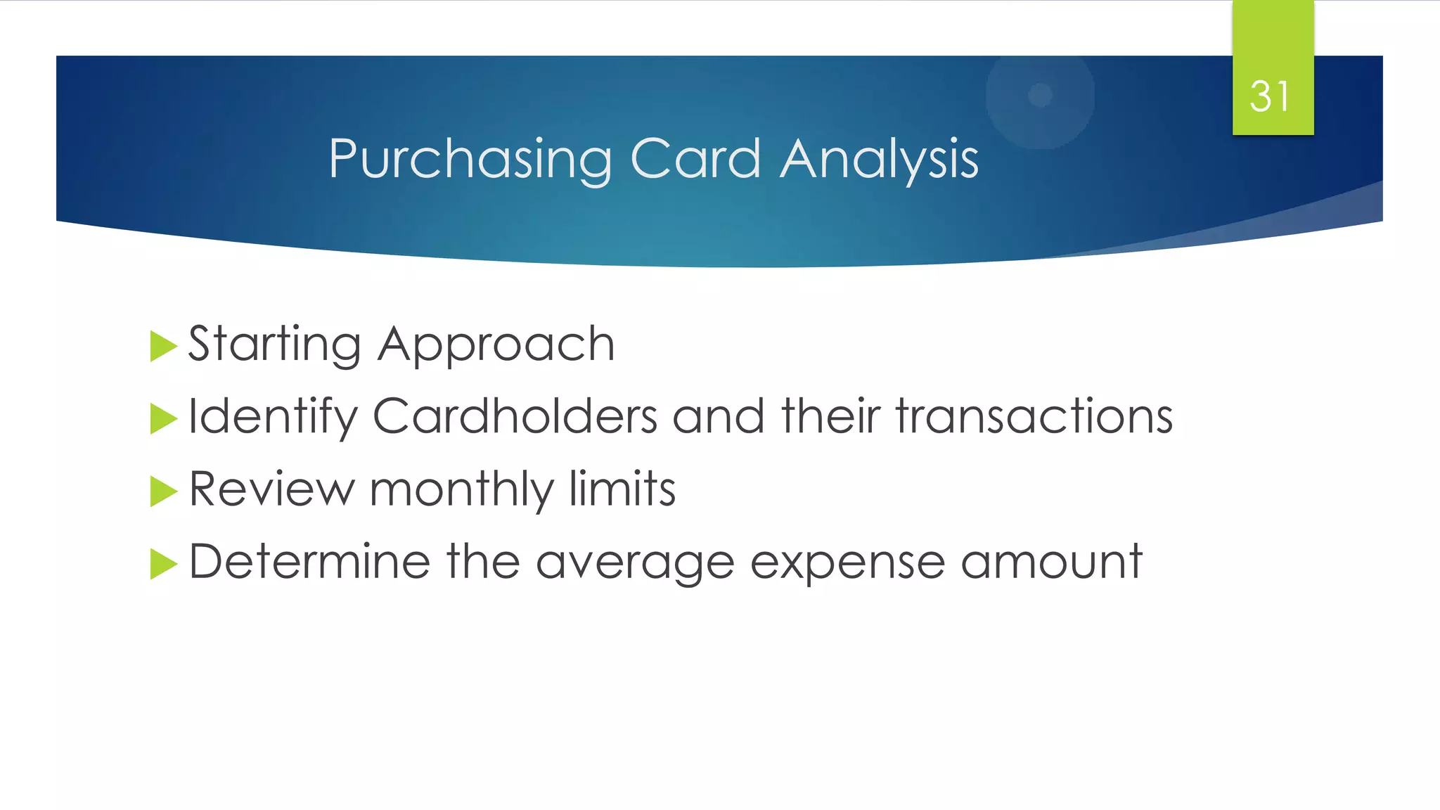 Purchasing Card Analysis
 Starting Approach
 Identify Cardholders and their transactions
 Review monthly limits
 Determine the average expense amount
31
 