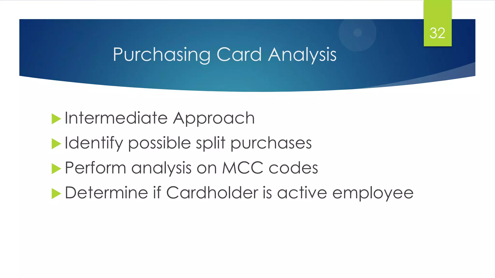 Purchasing Card Analysis
 Intermediate Approach
 Identify possible split purchases
 Perform analysis on MCC codes
 Determine if Cardholder is active employee
32
 