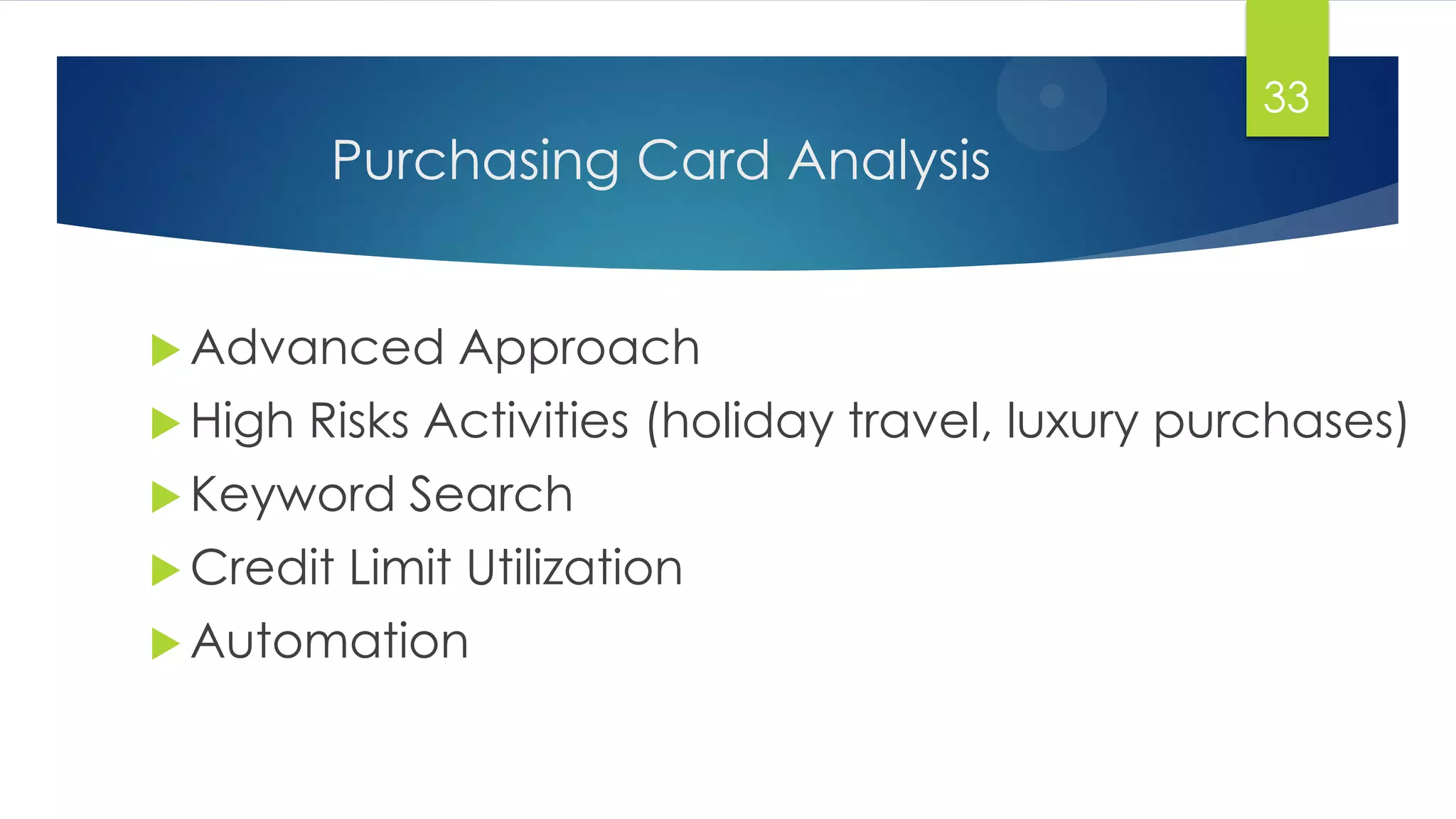 Purchasing Card Analysis
 Advanced Approach
 High Risks Activities (holiday travel, luxury purchases)
 Keyword Search
 Credit Limit Utilization
 Automation
33
 