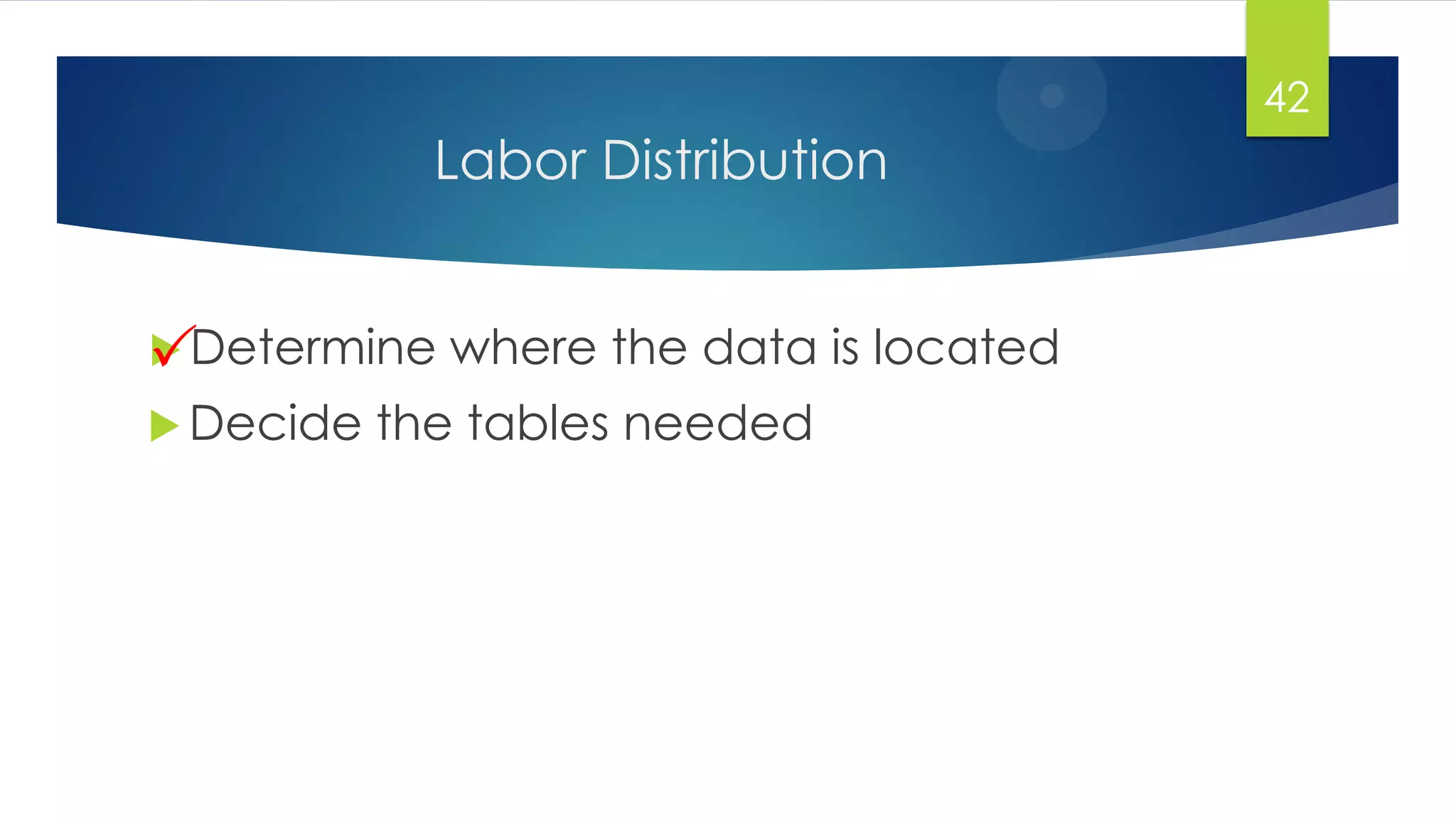 Labor Distribution
 Determine where the data is located
42
 Decide the tables needed

 