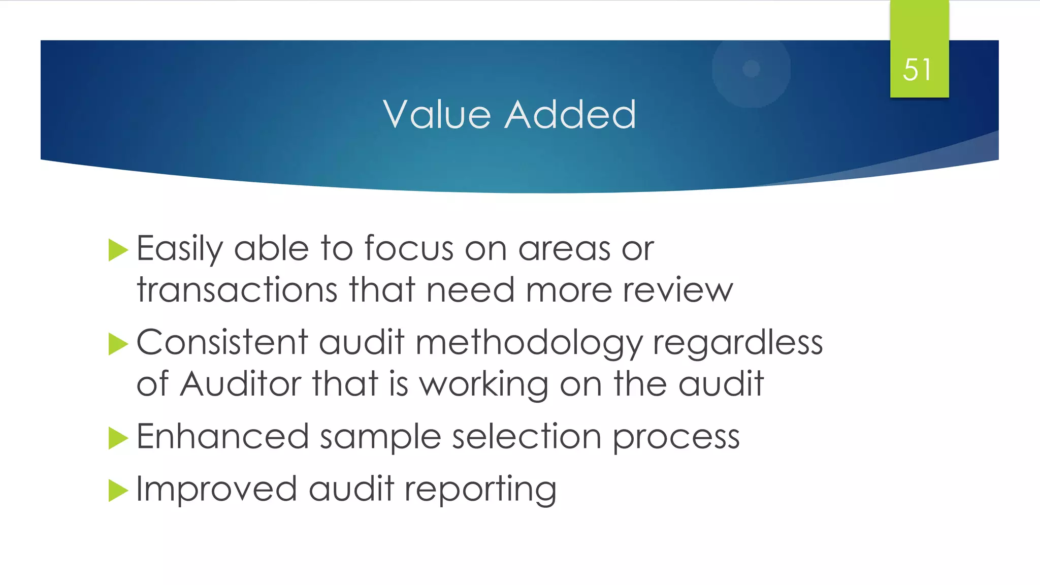 Value Added
 Easily able to focus on areas or
transactions that need more review
 Consistent audit methodology regardless
of Auditor that is working on the audit
 Enhanced sample selection process
 Improved audit reporting
51
 