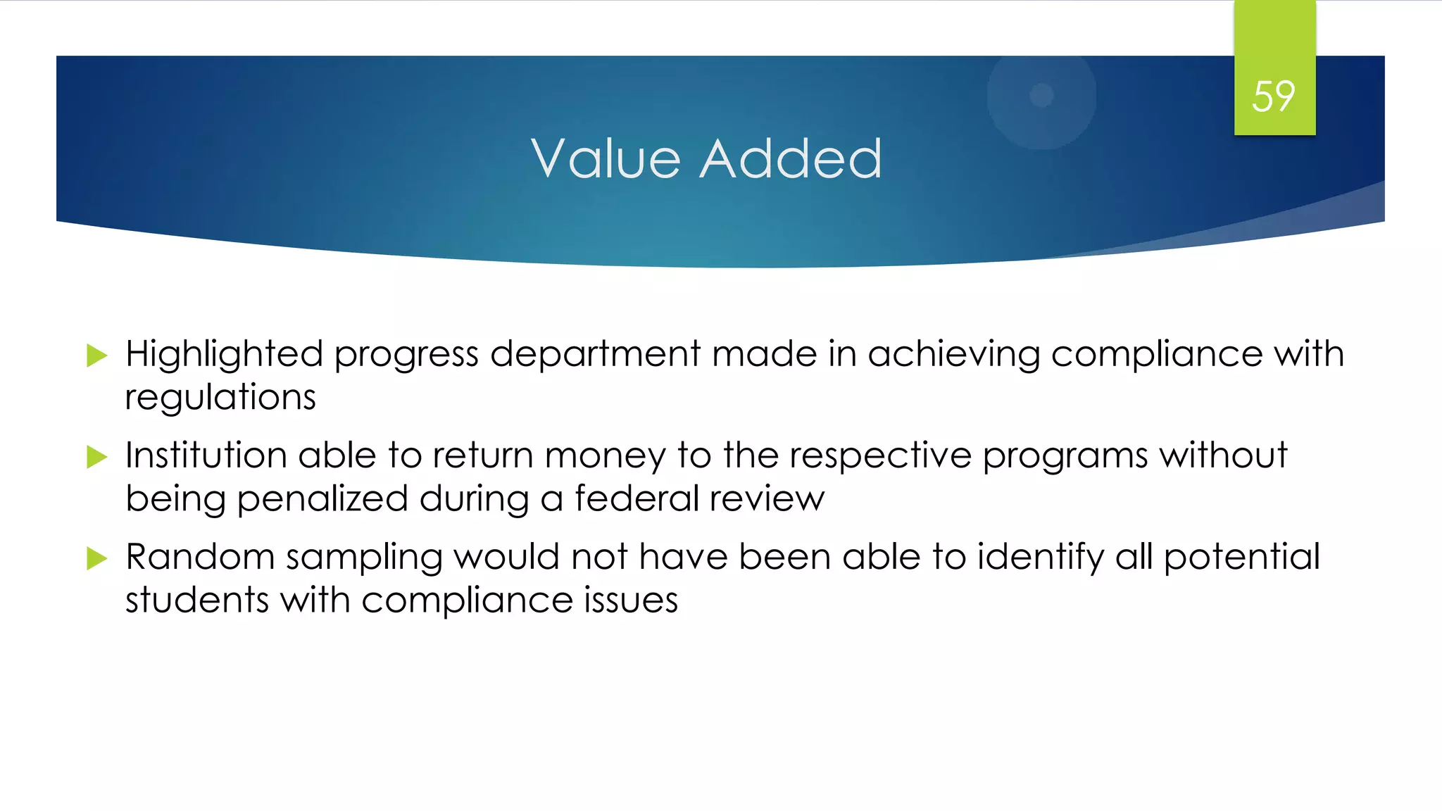 Value Added
 Highlighted progress department made in achieving compliance with
regulations
 Institution able to return money to the respective programs without
being penalized during a federal review
 Random sampling would not have been able to identify all potential
students with compliance issues
59
 