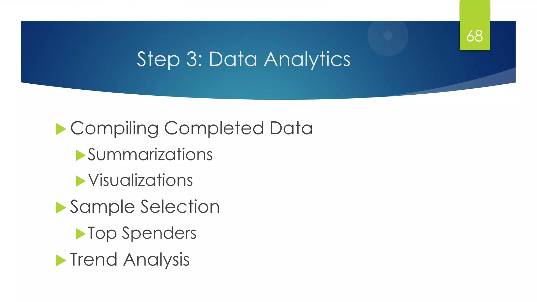 Step 3: Data Analytics
68
 Compiling Completed Data
Summarizations
Visualizations
 Sample Selection
Top Spenders
 Trend Analysis
 