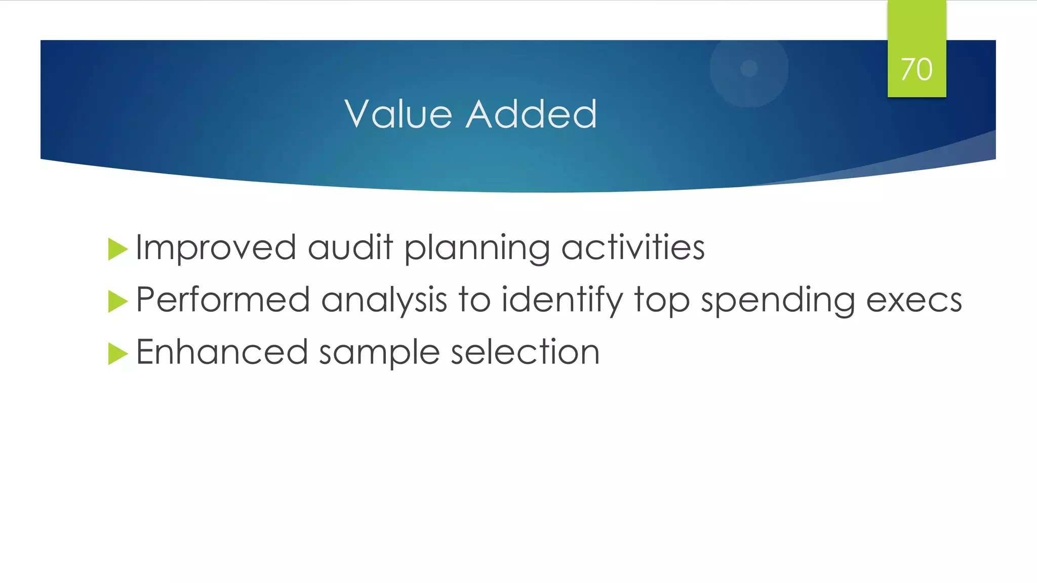 Value Added
 Improved audit planning activities
 Performed analysis to identify top spending execs
 Enhanced sample selection
70
 