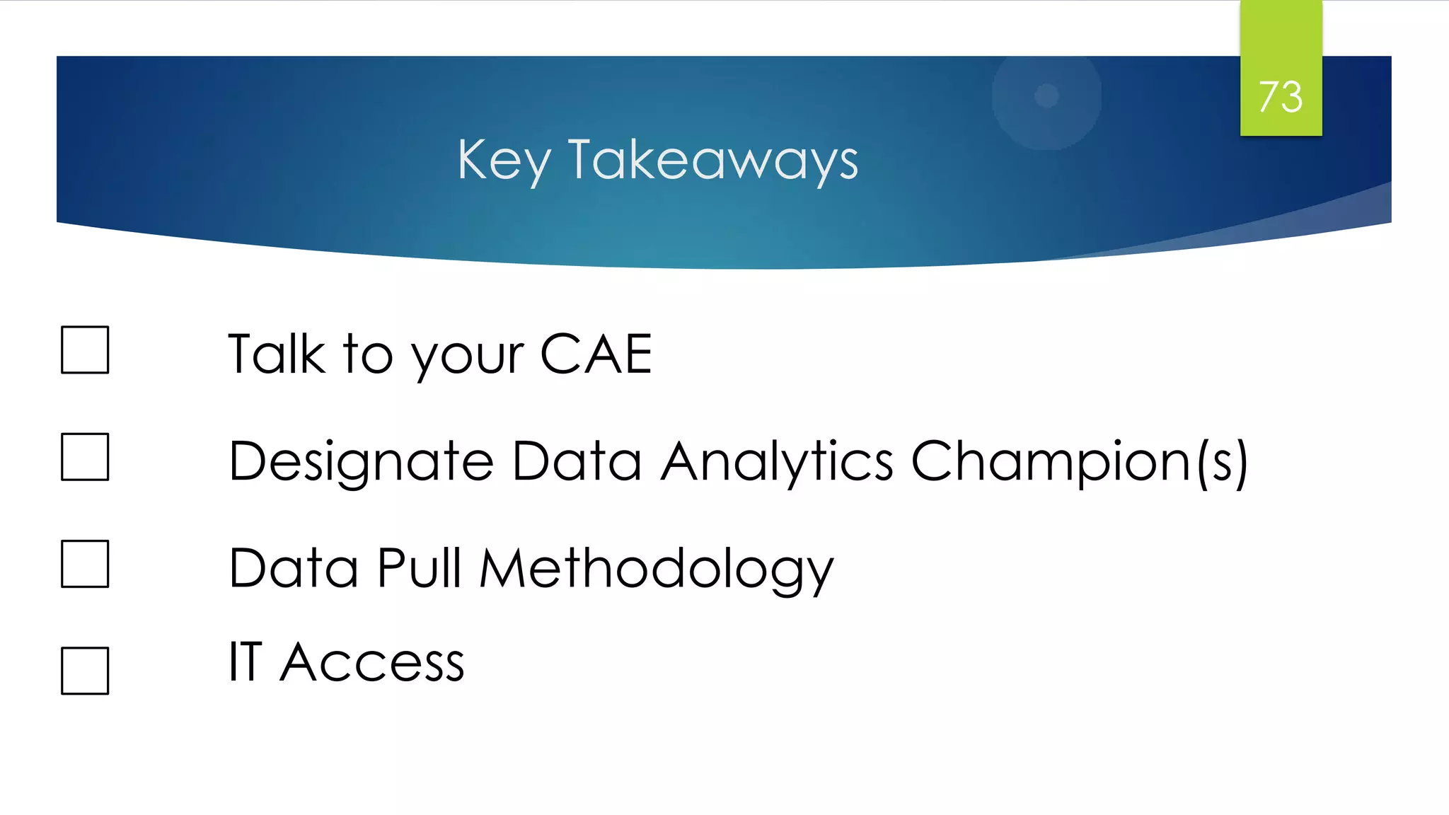 Key Takeaways
73
Talk to your CAE
Designate Data Analytics Champion(s)
Data Pull Methodology
IT Access
 