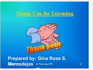 Prepared by: Gina Rose S. 
Mercadejas 
4B 
