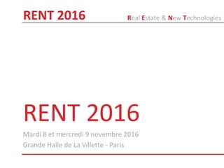 RENT 2016
Mardi 8 et mercredi 9 novembre 2016
Grande Halle de La Villette - Paris
Real Estate & New TechnologiesRENT 2016
 