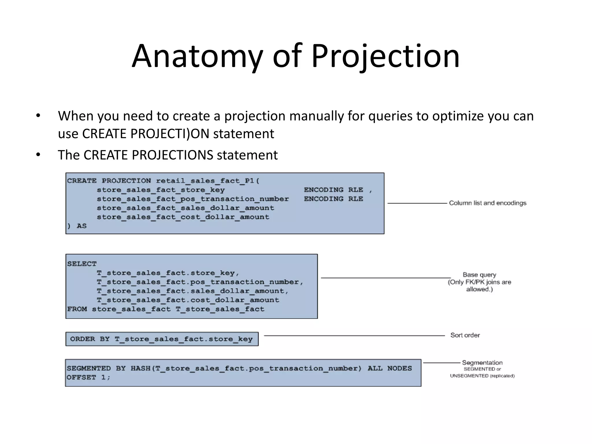 Anatomy of Projection
• When you need to create a projection manually for queries to optimize you can
use CREATE PROJECTI)ON statement
• The CREATE PROJECTIONS statement
 
