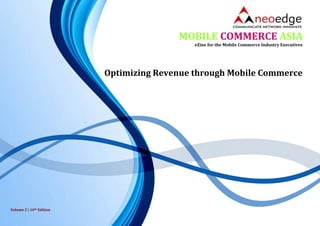 Optimizing Revenue through Mobile Commerce
MOBILE COMMERCE ASIA
eZine for the Mobile Commerce Industry Executives
Volume 2 | 10th Edition
 