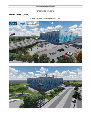 Roosevelt Washington Moraes Resque
GALERIA DE IMAGENS
CAGEN – 2013 A ATUAL
Arena Aquática – Olimpíadas Rio 2016.
 