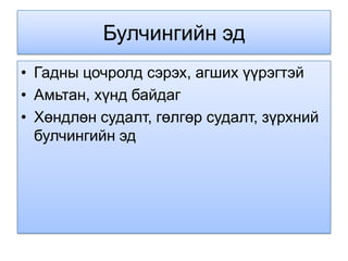Булчингийн эд
• Гадны цочролд сэрэх, агших үүрэгтэй
• Амьтан, хүнд байдаг
• Хөндлөн судалт, гөлгөр судалт, зүрхний
  булчингийн эд
 