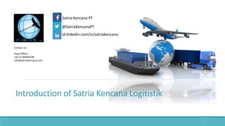 Introduction of Satria Kencana Logitistik
1
Head Office :
+62 21 84900238
info@satriakencana.com
Contact us:
Satria Kencana PT
id.linkedin.com/in/satriakencana
@SatriaKencanaPT
 