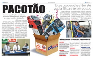 PACOTÃO
 6        pontoespecial                                                                                                                                           De 17 a 23 de fevereiro de 2011                                                                                                                             pontoespecial 7




                                                                                                                                                                                                    Duas cooperativas têm até
                                                                                                                                                                                                    o dia 18 para terem postos
                                                                                                                                                                                                             O presidente do SindLotação (Sin-        o funcionamento fique “redondinho”.              CooperLatina, segundo “Mossoró”,
                                                                                                                                                                                                         dicato das Lotações) Cícero Sebastião        São três cooperativas que operam no              trabalham com 145 veículos e trans-
                                                                                                                                                                                                         de Araújo, o “Mossoró”, de 52 anos,          sistema: a CooperBrasil, a Cooper-               portam, por dia, 57 mil passageiros.
                                                                                                                                                                                                         ratificou que as 56 ações definidas no       Trans e a CooperLatina.                          “Mas elas ainda não têm estrutura.

      Governo lança 56 ações, consideradas
                                                                                                                                                                                                         final de semana durante seminário,               “Mossoró” explicou que a Cooper-             A Secretaria de Transportes e Trân-
                                                                                                                                                                                                         irão, “com certeza”, melhorar ainda          Brasil trabalha com 114 microônibus              sito deu até o dia 18 para que elas
                                                                                                                                                                                                         mais a qualidade do transporte públi-        e transportam 64 mil passageiros/dia.            tenham garagem, postos de abaste-
     necessárias, para resolver os problemas                                                                                                                                                             co que está sendo oferecido à popula-
                                                                                                                                                                                                         ção desde o dia 8 de janeiro.
                                                                                                                                                                                                                                                      Ela tem garagem, postos de abasteci-
                                                                                                                                                                                                                                                      mento e de lavagem. “Pela manhã, os
                                                                                                                                                                                                                                                                                                       cimento e de lavagem, mecânico,
                                                                                                                                                                                                                                                                                                       borracheiro, enfim, mão-de-obra.
       do transporte público de Guarulhos                                                                                                                                                                    Ele reconheceu que as cooperati-
                                                                                                                                                                                                         vas que operam o novo sistema preci-
                                                                                                                                                                                                                                                      carros saem prontinhos para atender
                                                                                                                                                                                                                                                      os passageiros”, observou.
                                                                                                                                                                                                                                                                                                       Para se ter ideia, os carros ‘dormem’
                                                                                                                                                                                                                                                                                                       na rua. Isso não pode”, observou o
                                                                                                                                                                                                         sam se organizar ainda mais para que             PRAZO – Já a CooperTrans e a                 presidente do sindicato.
                        Gil Campos                            12, NET TV).
                                                                                                                                                                                                                                                                                                                                    Fotos: Rodrigo Augusto
                                                                  Logo após a entrevista, o secretário ratificou
    A prefeitura e a Secretaria de Transpor-                  a elaboração das medidas ao Folha do Ponto.
tes e Trânsito (STT) lançaram um pacote de                    “O planejamento ficará sob responsabilidade
56 ações, considerado muito necessário, para                  da própria Secretaria de Governo, como de-
resolver os principais entraves verificados no                terminou o nosso prefeito”, observou Atílio An-
dia-a-dia no novo sistema de transporte pú-                   dré. Durante toda a semana, o secretário está
blico, implantado em Guarulhos no dia 8 de                    utilizando o transporte público como qualquer
janeiro. As ações, colocadas em prática, deve-                usuário, em diversas linhas da cidade. “Estamos
rão se desdobrar em novos planos.                             verificando o funcionamento e ouvindo a popu-
    O governo ainda não apresentou o pacote de                lação para irmos fazendo os reajustes.
medidas à imprensa e ainda evita falar publica-                   COOPERATIVAS – “Gosto destes caras.
mente a respeito de cada uma das ações, que                   Eles estão em condições de dar uma virada
foram definidas durante seminário que aconte-                 na vida deles, pois estão construindo sonhos.
ceu na cidade, durante todo o domingo, dia 13,                Mas ainda não estão bem, eles têm muito a
e reuniu os empresários de ônibus e as coope-                 aprender”. Assim o titular da STT se referiu
rativas de transporte público, principais peças               às cooperativas que operam o novo sistema de
do novo sistema. O prefeito Sebastião Almeida                 transporte público.
coordenou, pessoalmente, o evento.                                Segundo Atílio, de muita coisa os operado-
    “Entre fevereiro e março nós teremos que                  res não sabiam, como, por exemplo, que os ve-
dar conta da maioria das ações, que iremos                    ículos tinham que “dormir” abastecidos. “Não
detalhar à população posteriormente”, disse                   sabiam que deveriam sair da garagem determi-
o secretário de Transportes e Trânsito Atílio                 nado tempo antes do previsto para chegarem
André durante entrevista, na manhã de terça-                  no horário nas linhas. Tudo questão de cultura.
feira, dia 15, ao programa Radar de Notícias                  Temos agora é que ajeitar o sincronismo dos
(Imprensa FM – 102,5, e TV Cantareira Canal                   micro-ônibus com os ônibus”, explicou.
                                                                                                                                                                                                                                 O presidente do Sindicato das Lotações, Mossoró, disse que as ações definidas vão melhorar ainda mais o novo sistema



                                                                                                                                                                                                       “Vamos colocar a rodoviária para funcionar”
                                                                                                                                                                                                       RODOVIÁRIA                                     “Já estamos resolvendo a situ-
                                                                                                                                                                                                                                                   ação do transporte público no Jar-
                                                                                                                                                                                                                                                                                                        “As empresas de ônibus de Guaru-
                                                                                                                                                                                                                                                                                                     lhos estão muito bem organizadas. Te-
                                                                                                                                                                                                           “Vamos colocar a rodoviária de
                                                                                                                                                                                                                                                   dim Fortaleza. Uma das medidas                    mos observado que elas têm a vonta-
                                                                                                                                          Arte/Rafael dos Anjos




                                                                                                                                                                                                       Guarulhos para funcionar. Hoje ela só
                                                                                                                                                                                                                                                   será implantar uma linha direta,                  de de acertar e vêm investindo muito
                                                                                                                                                                                                       oferece quatro linhas e não é isso que
                                                                                                                                                                                                                                                   via Taboão, e a outra, retornar a                 para isso. Todas estão esperançosas
                                                                                                                                                                                                       queremos. O prefeito [Sebastião Al-
                                                                                                                                                                                                                                                   linha Fortaleza/Santa Clara, via                  que estas mudanças dêem certo”
                                                                                                                                                                                                       meida] disse que não devemos atrope-
                                                                                                                                                                                                                                                   Cumbica”
                                                                                                                                                                                                       lar as etapas [de funcionamento]. Mas
                                                                                                                                                                                                       vamos, logo logo, cobrar uma postura
                                                                                                                                                                                                                                                                                                     CURIOSIDADES DE ATÍLIO
                                                                                                                                                                                                       da Socicam [empresa responsável pelo
                                                                                                                                                                                                       funcionamento do terminal]”
                                                                                                                                                                                                                                                   CORREDORES                                            O secretário de Transportes e Trânsito
                                                                                                                                                                                                                                                      “Para implantarmos os corredores               (STT), Atílio André, que assumiu o cargo
                                                                                                                                                                                                                                                   de ônibus na cidade será necessária               há uma semana, nasceu em Santa Maria,
                                                                                                                                                                                                       SINALIZAÇÃO                                 a desapropriação de vários imóveis.
                                                                                                                                                                                                                                                   Enquanto esse processo demorado
                                                                                                                                                                                                                                                                                                     no Rio Grande do Sul. Na infância, foi
                                                                                                                                                                                                                                                                                                     coroinha, na adolescência tocou violão
                                                                                                                                                                                                          “O prefeito determinou a moder-
                                                                                                                                                                                                                                                   não acontece, vamos fazer as faixas               nas missas e coordenou a Pastoral da
                                                                                                                                                                                                       nização semafórica imediata e já
                                                                                                                                                                                                                                                   exclusivas, que não são corredores,               Juventude. É devoto de Nossa Senhora
                                                                                                                                                                                                       estamos estudando. Em alguns casos,
                                                                                                                                                                                                                                                   mas que servirão para organizar o                 Aparecida e, não raro, traz a imagem
                                                                                                                                                                                                       serão necessárias a execução de
                                                                                                                                                                                                                                                   espaço entre os ônibus e os carros”               dela em um botton na roupa. É militan-
                                                                                                                                                                                                       obras nos cruzamentos”
                                                                                                                                                                                                                                                                                                     te do PT desde 1986 e torce pelo Inter.
                                                                                                                                                                                                       JARDIM FORTALEZA                            EMPRESAS DE ÔNIBUS                                Trabalhou em Campinas e na SPTrans.
                                                                                                                                                                                                                                                                                                                Continua Pag 10 >>
Os radialistas Pedro Notaro e Arnone, do Radar de Notícias, entrevistam o novo secretário de Transportes e Trânsito, Atílio (ao centro)
 