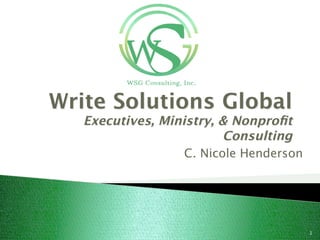 1
Write Solutions Global 
Executives, Ministry, & Nonproﬁt
Consulting
C. Nicole Henderson
 