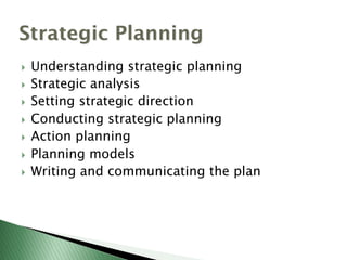 }  Understanding strategic planning
}  Strategic analysis
}  Setting strategic direction
}  Conducting strategic planning
}  Action planning
}  Planning models
}  Writing and communicating the plan
Strategic Planning
 