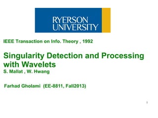1
Farhad Gholami (EE-8811, Fall2013)
IEEE Transaction on Info. Theory , 1992
Singularity Detection and Processing
with Wavelets
S. Mallat , W. Hwang
 