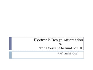                    Electronic Design Automation                                          &                        The Concept behind VHDL Prof. Anish Goel 