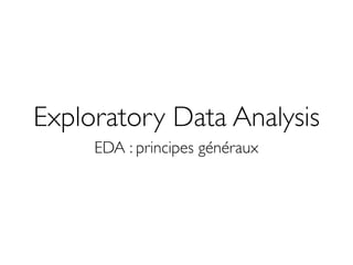 Exploratory Data Analysis
     EDA : principes généraux
 