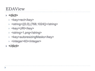 EDAView
   <dict>
       <key>rect</key>
       <string>{{0,0},{768,1024}}</string>
       <key>URI</key>
       <string>1.png</string>
       <key>autoresizingMasks</key>
       <integer>63</integer>
   </dict>
 