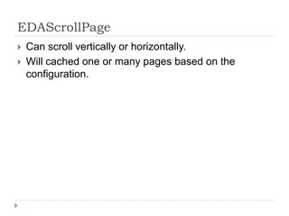 EDAScrollPage
   Can scroll vertically or horizontally.
   Will cached one or many pages based on the
    configuration.
 