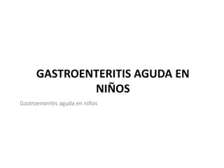 GASTROENTERITIS AGUDA EN
NIÑOS
Gastroenteritis aguda en niños
 