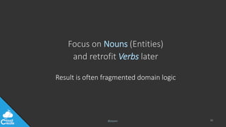 @jeppec
Result is often fragmented domain logic
Focus on Nouns (Entities)
and retrofit Verbs later
36
 