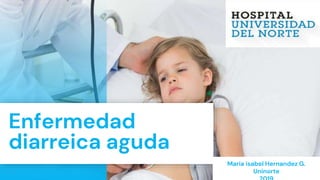 Enfermedad
diarreica aguda
Maria isabel Hernandez G.
Uninorte
 