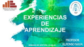 EXPERIENCIAS
DE
APRENDIZAJE
PROFESOR
ALFONSONAVA
SEMANA DE GESTIÓN: 03-08-22
 