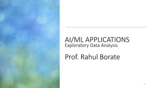 0
AI/ML APPLICATIONS
Exploratory Data Analysis
Prof. Rahul Borate
 