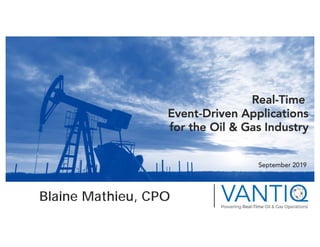 Blaine Mathieu, CPO
September 2019
Real-Time
Event-Driven Applications
for the Oil & Gas Industry
 