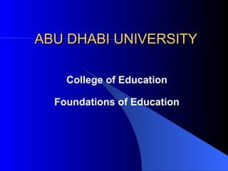 ABU DHABI UNIVERSITY College of Education Foundations of Education 
