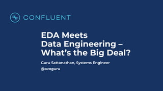 EDA Meets
Data Engineering –
What’s the Big Deal?
Guru Sattanathan, Systems Engineer
@avoguru
 