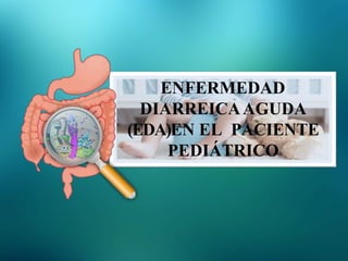 ENFERMEDAD
DIARREICAAGUDA
(EDA)EN EL PACIENTE
PEDIÁTRICO
 
