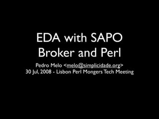 EDA with SAPO
    Broker and Perl
     Pedro Melo <melo@simplicidade.org>
30 Jul, 2008 - Lisbon Perl Mongers Tech Meeting
 