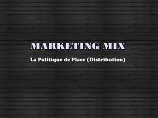 MARKETING MIXMARKETING MIX
La Politique de Place (Distribution)La Politique de Place (Distribution)
 