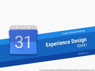 Google Calendar Redesign
Experience Design
EDA#1
Image: http://www.talkandroid.com/226597-google-calendars-update-with-material-design-is-stunning/
Mochen Liu
 