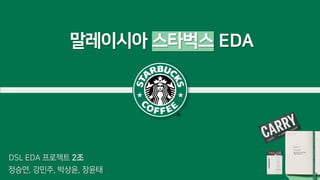 말레이시아 스타벅스 EDA
정승연, 강민주, 박상윤, 장윤태
DSL EDA 프로젝트 2조
1
 