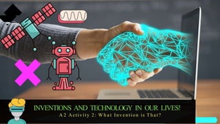 INVENTIONS AND TECHNOLOGY IN OUR LIVES!
A 2 Activity 2: W h a t I n v e n tio n is T h a t ?
 