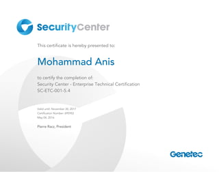 This certificate is hereby presented to:
Mohammad Anis
to certify the completion of:
Security Center ­ Enterprise Technical Certification
SC­ETC­001­5.4
Valid until: November 30, 2017
Certification Number: 695952
May 04, 2016
Pierre Racz, President
 